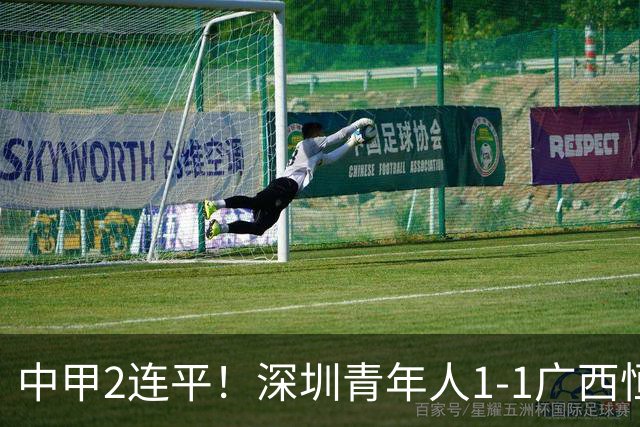 中甲2连平！深圳青年人1-1广西恒宸 深圳让出榜首净胜球劣势暂第2