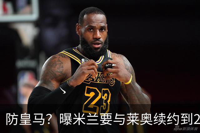 防皇马？曝米兰要与莱奥续约到2027 违约金升到2亿
